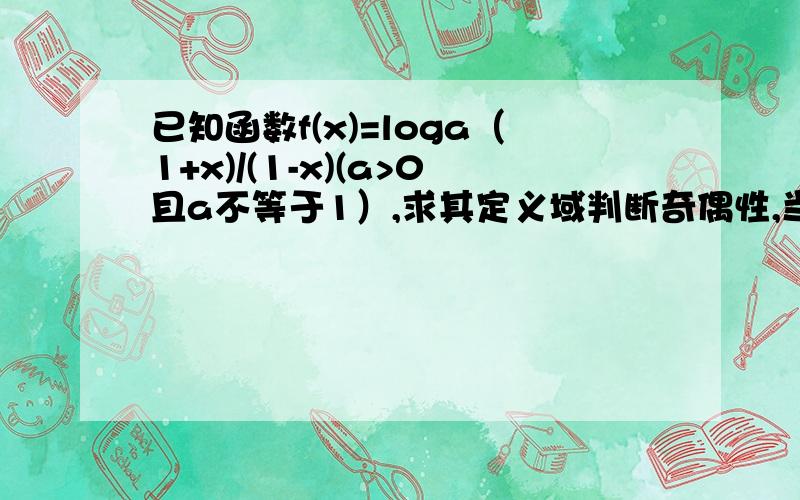 已知函数f(x)=loga（1+x)/(1-x)(a>0且a不等于1）,求其定义域判断奇偶性,当a>1时,f(x)>0,