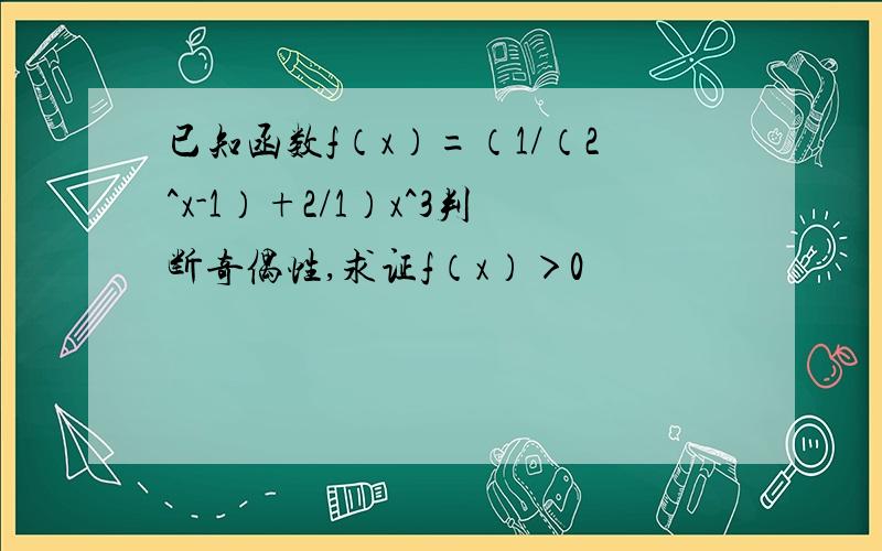 已知函数f（x）=（1/（2^x-1）+2/1）x^3判断奇偶性,求证f（x）＞0