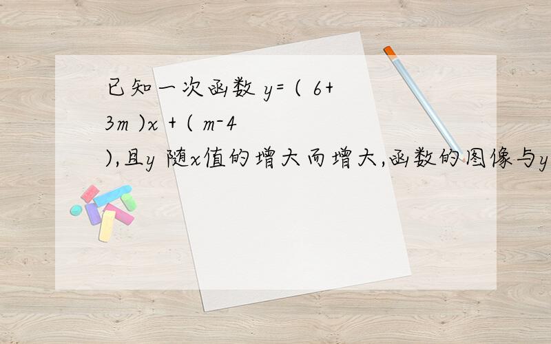 已知一次函数 y= ( 6+3m )x + ( m-4 ),且y 随x值的增大而增大,函数的图像与y 轴的交点在y 轴的