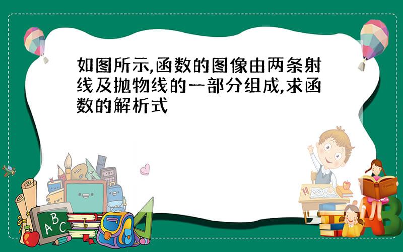 如图所示,函数的图像由两条射线及抛物线的一部分组成,求函数的解析式