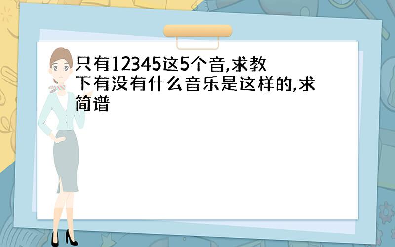 只有12345这5个音,求教下有没有什么音乐是这样的,求简谱