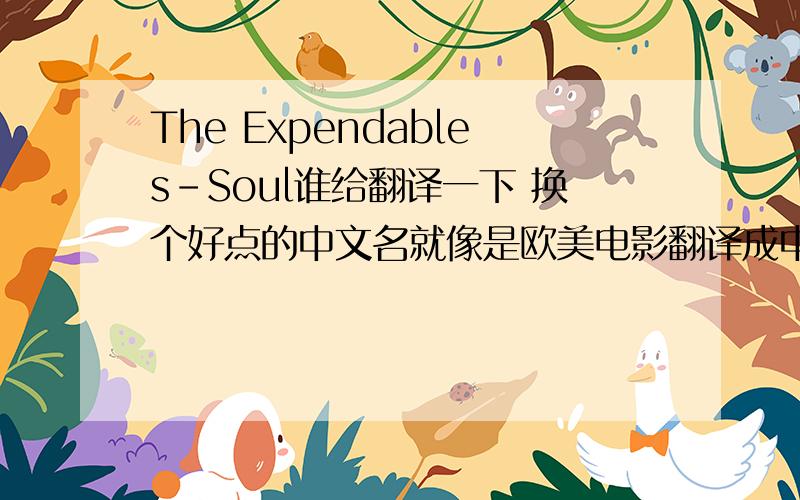 The Expendables-Soul谁给翻译一下 换个好点的中文名就像是欧美电影翻译成中文的