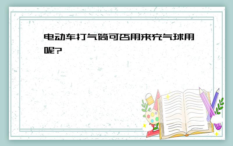 电动车打气筒可否用来充气球用呢?