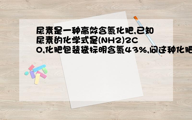 尿素是一种高效含氮化肥,已知尿素的化学式是(NH2)2CO,化肥包装袋标明含氮43%,问这种化肥实际含有尿素的质量分数是