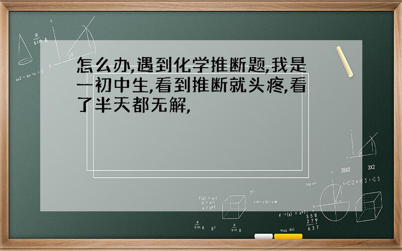 怎么办,遇到化学推断题,我是一初中生,看到推断就头疼,看了半天都无解,