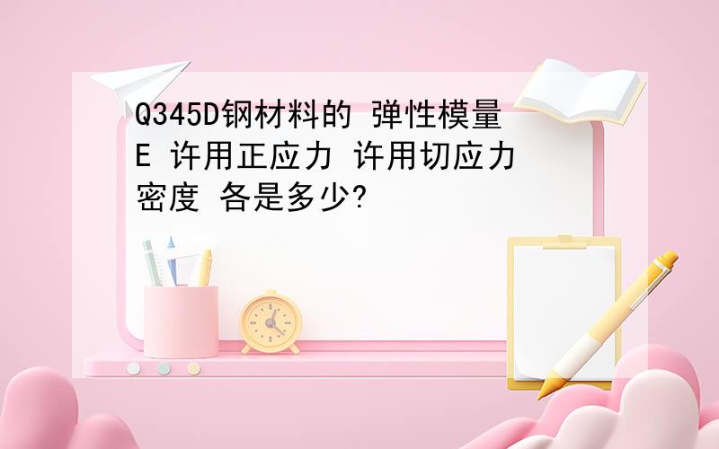 Q345D钢材料的 弹性模量E 许用正应力 许用切应力 密度 各是多少?