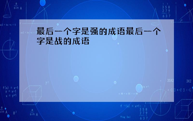 最后一个字是强的成语最后一个字是战的成语