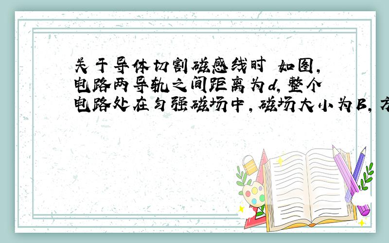 关于导体切割磁感线时 如图,电路两导轨之间距离为d,整个电路处在匀强磁场中,磁场大小为B,方向为垂直纸面向里,一导体棒M