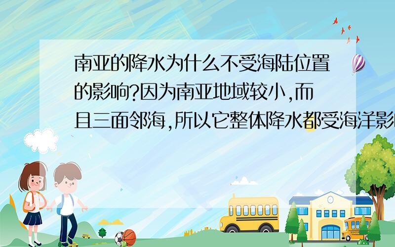 南亚的降水为什么不受海陆位置的影响?因为南亚地域较小,而且三面邻海,所以它整体降水都受海洋影响 ,