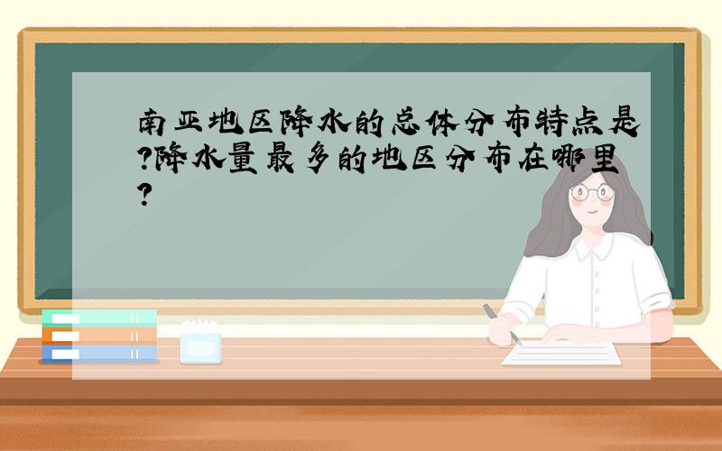 南亚地区降水的总体分布特点是?降水量最多的地区分布在哪里?