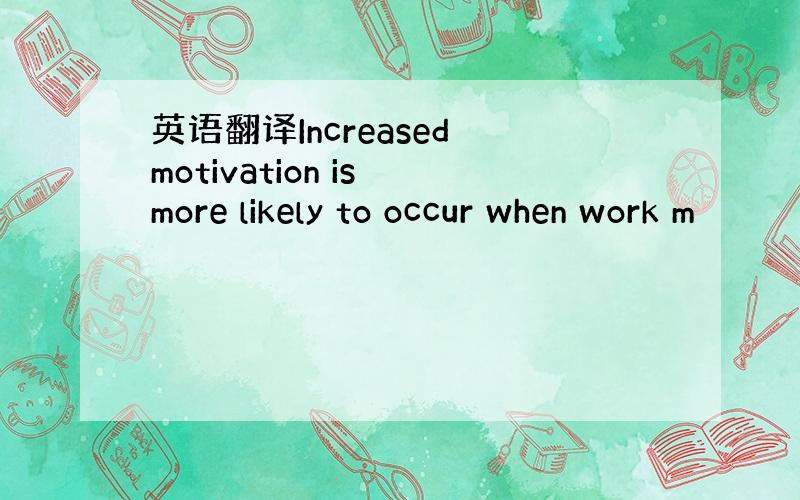 英语翻译Increased motivation is more likely to occur when work m