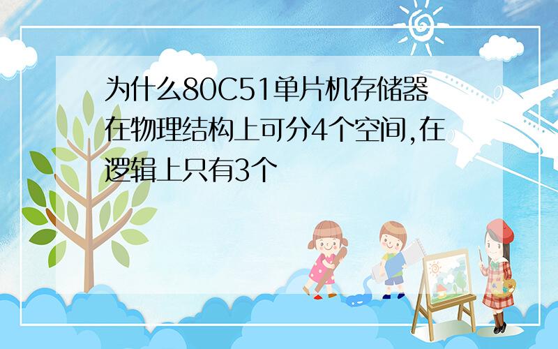 为什么80C51单片机存储器在物理结构上可分4个空间,在逻辑上只有3个