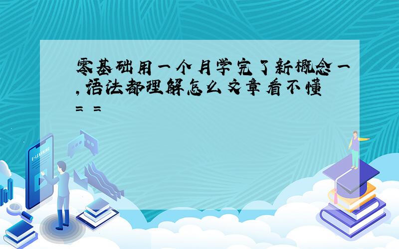 零基础用一个月学完了新概念一,语法都理解怎么文章看不懂 = =