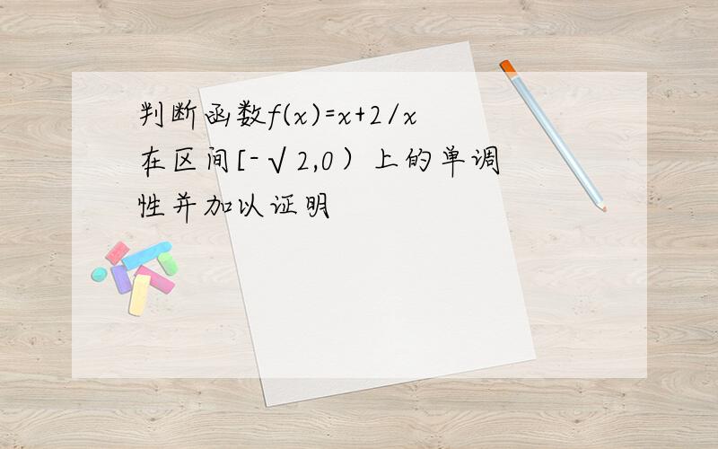 判断函数f(x)=x+2/x在区间[-√2,0）上的单调性并加以证明