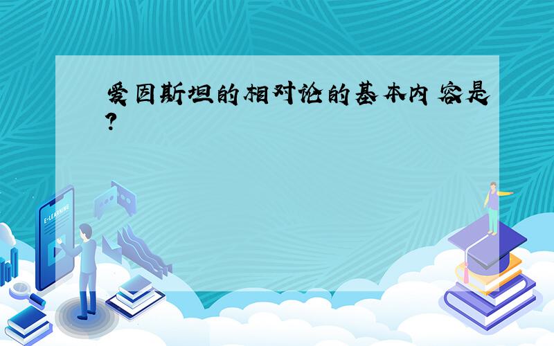 爱因斯坦的相对论的基本内容是?