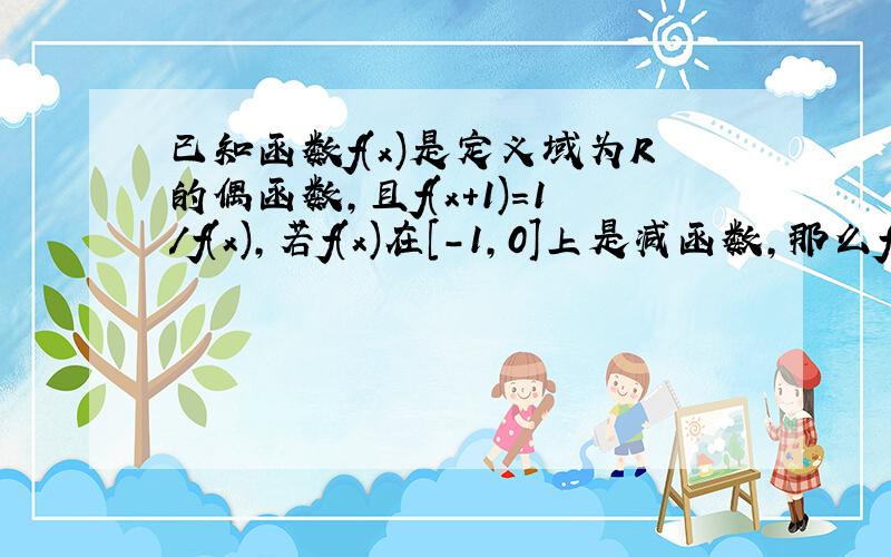 已知函数f(x)是定义域为R的偶函数,且f(x+1)=1/f(x),若f(x)在[-1,0]上是减函数,那么f(x)z在