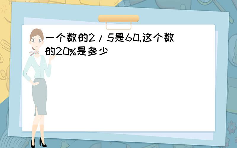 一个数的2/5是60,这个数的20%是多少