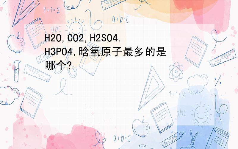 H2O,CO2,H2SO4.H3PO4,晗氧原子最多的是哪个?