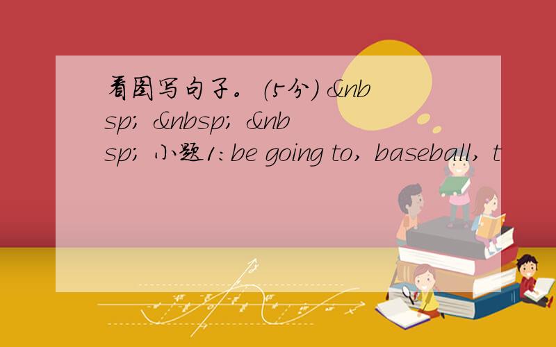 看图写句子。（5分）       小题1:be going to, baseball, t