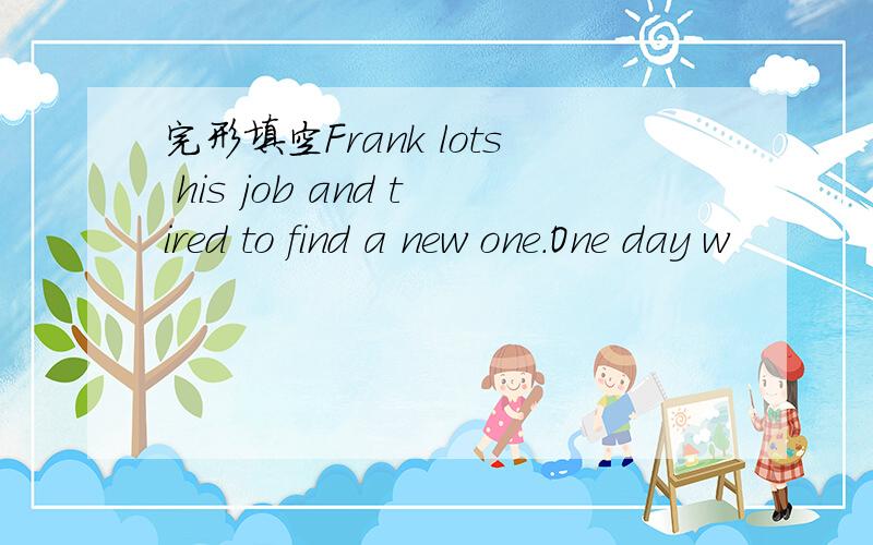 完形填空Frank lots his job and tired to find a new one.One day w