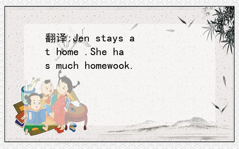 翻译:Jen stays at home .She has much homewook.