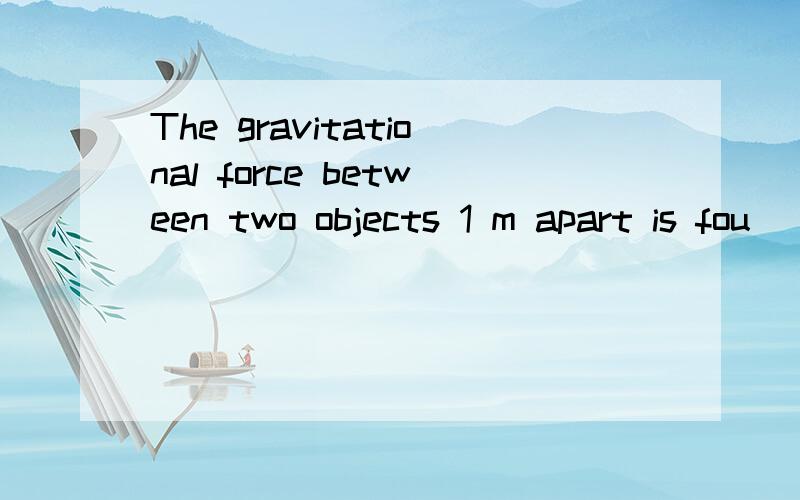 The gravitational force between two objects 1 m apart is fou