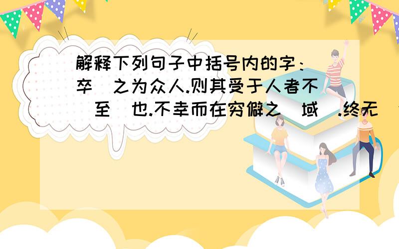 解释下列句子中括号内的字：（卒）之为众人.则其受于人者不（至）也.不幸而在穷僻之（域).终无（济）于天