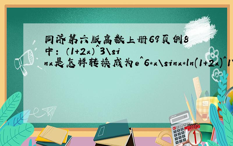 同济第六版高数上册69页例8中： （1+2x）^3\sinx是怎样转换成为e^6*x\sinx*ln(1+2x)^1\2