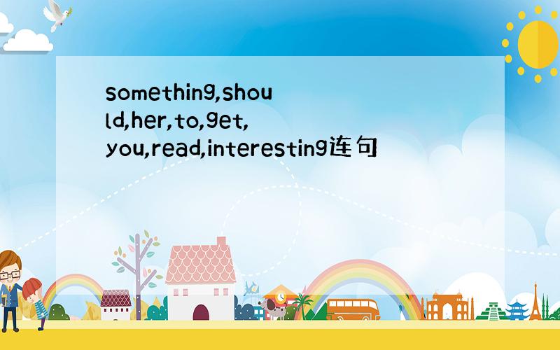 something,should,her,to,get,you,read,interesting连句