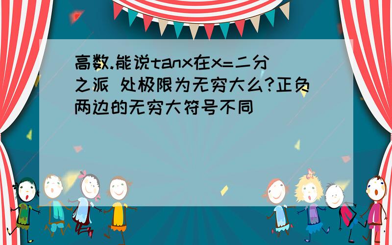 高数.能说tanx在x=二分之派 处极限为无穷大么?正负两边的无穷大符号不同