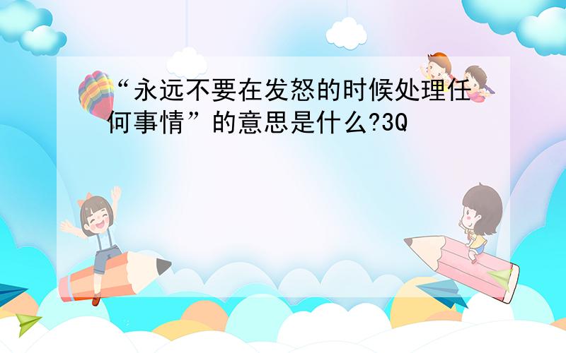 “永远不要在发怒的时候处理任何事情”的意思是什么?3Q