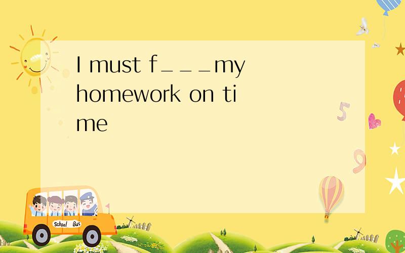 I must f___my homework on time