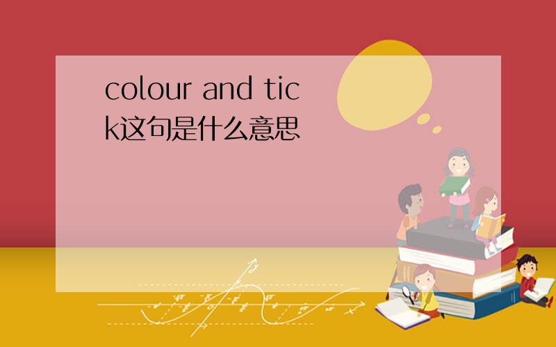 colour and tick这句是什么意思