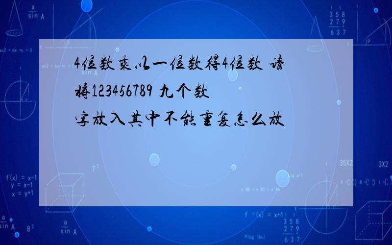 4位数乘以一位数得4位数 请将123456789 九个数字放入其中不能重复怎么放