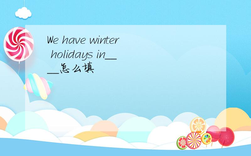 We have winter holidays in____怎么填