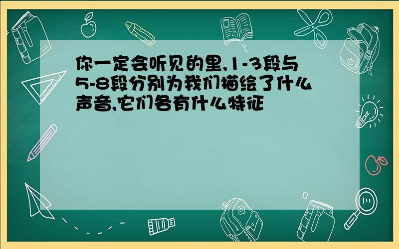 你一定会听见的里,1-3段与5-8段分别为我们描绘了什么声音,它们各有什么特征