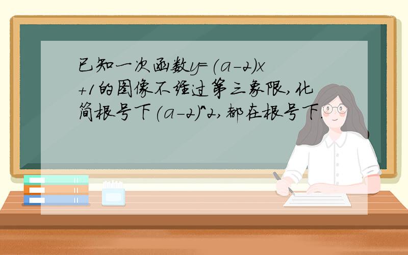 已知一次函数y=(a-2)x+1的图像不经过第三象限,化简根号下(a-2)^2,都在根号下.