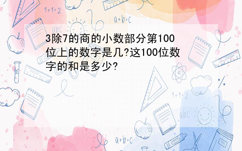 3除7的商的小数部分第100位上的数字是几?这100位数字的和是多少?