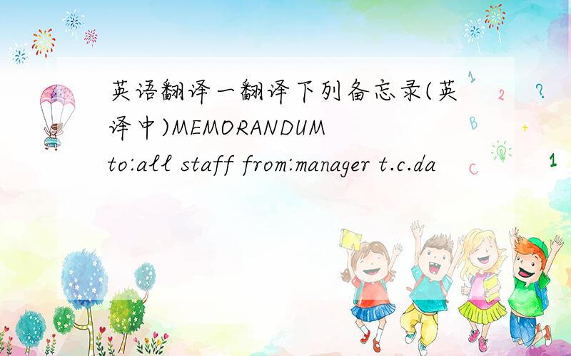 英语翻译一翻译下列备忘录(英译中)MEMORANDUM to:all staff from:manager t.c.da