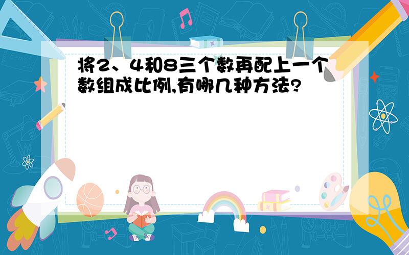 将2、4和8三个数再配上一个数组成比例,有哪几种方法?