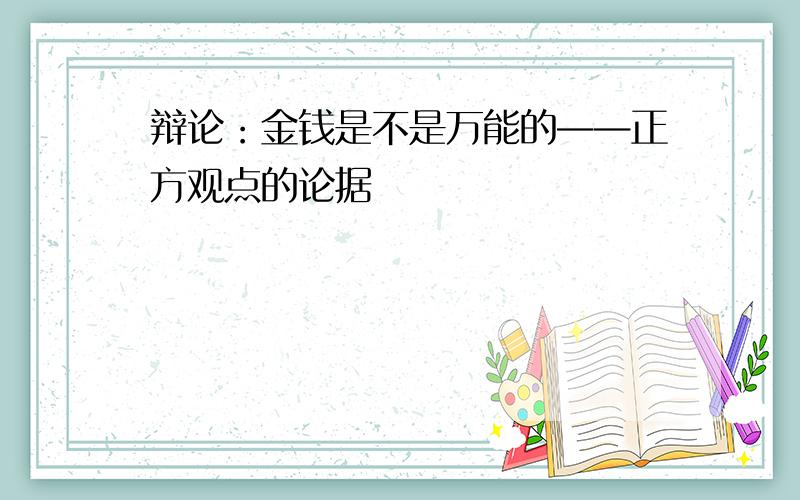 辩论：金钱是不是万能的——正方观点的论据