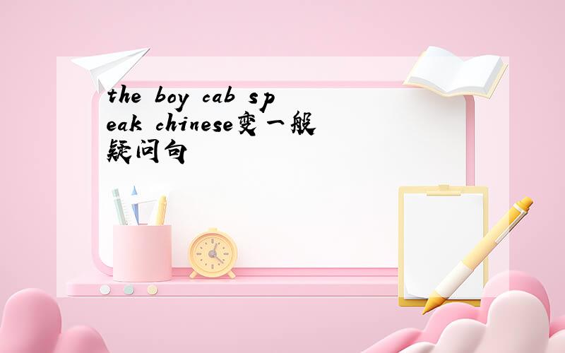 the boy cab speak chinese变一般疑问句