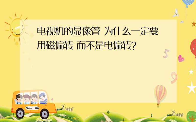 电视机的显像管 为什么一定要用磁偏转 而不是电偏转?