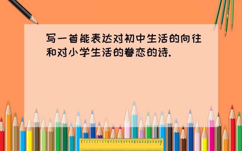 写一首能表达对初中生活的向往和对小学生活的眷恋的诗.