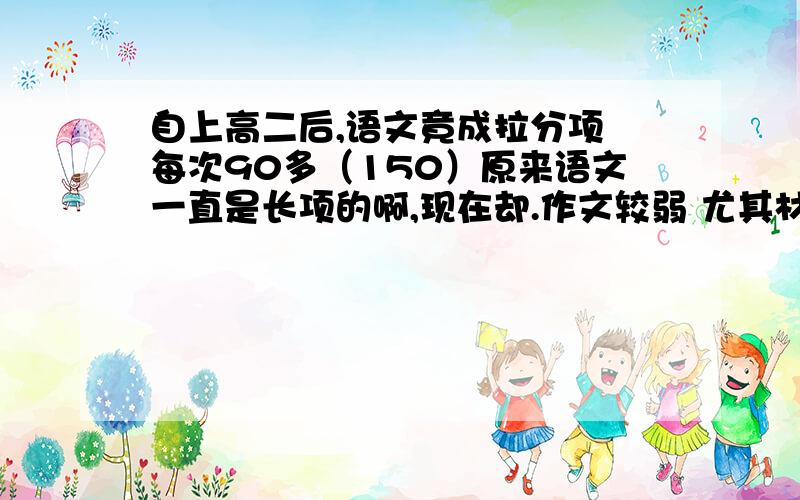 自上高二后,语文竟成拉分项 每次90多（150）原来语文一直是长项的啊,现在却.作文较弱 尤其材料作文