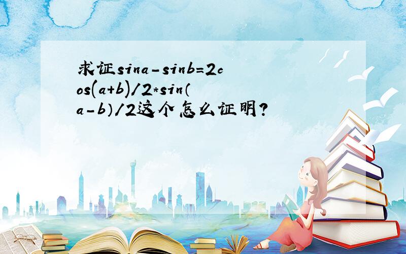 求证sina-sinb=2cos(a+b)/2*sin（a-b）/2这个怎么证明?