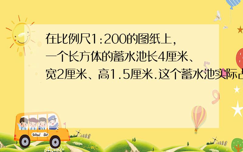 在比例尺1:200的图纸上,一个长方体的蓄水池长4厘米、宽2厘米、高1.5厘米.这个蓄水池实际占地面