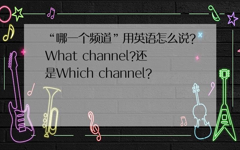 “哪一个频道”用英语怎么说?What channel?还是Which channel?