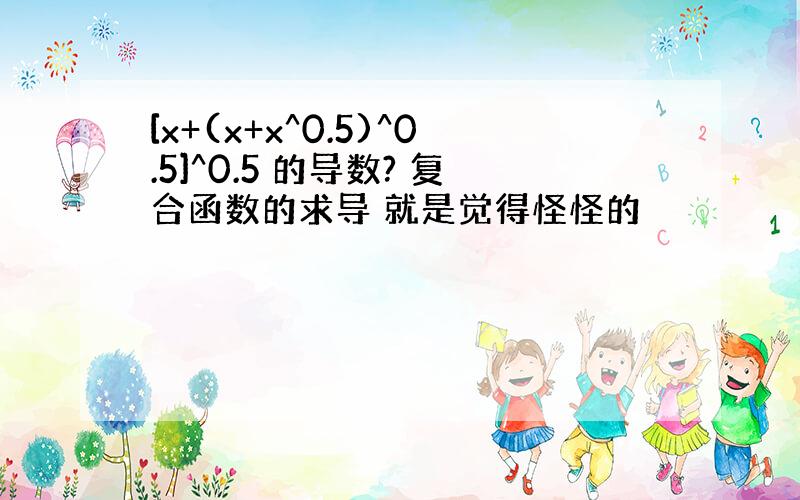 [x+(x+x^0.5)^0.5]^0.5 的导数? 复合函数的求导 就是觉得怪怪的