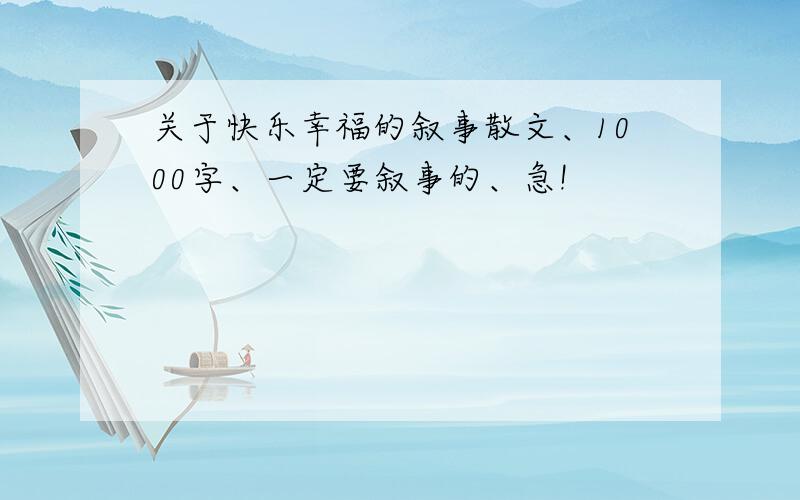 关于快乐幸福的叙事散文、1000字、一定要叙事的、急!